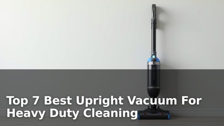 Top 7 Best Upright Vacuum For Heavy Duty Cleaning