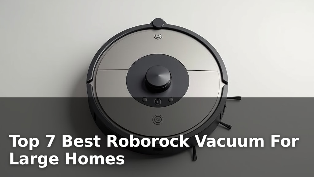 Top 7 Best Roborock Vacuum For Large Homes