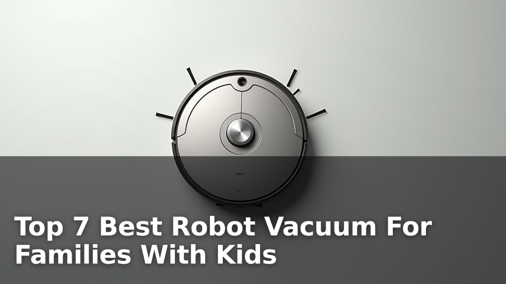 Top 7 Best Robot Vacuum For Families With Kids
