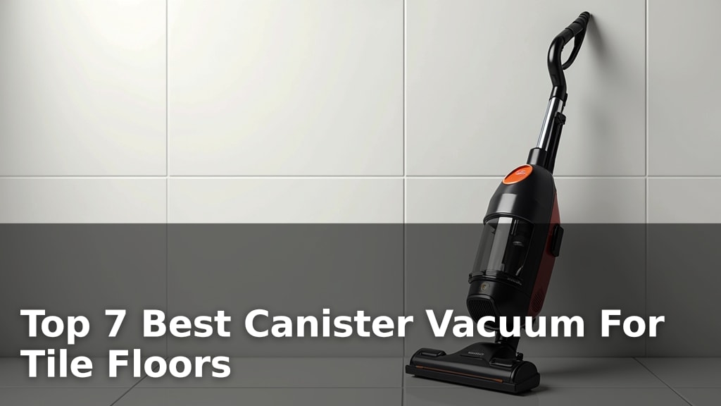 Top 7 Best Canister Vacuum For Tile Floors