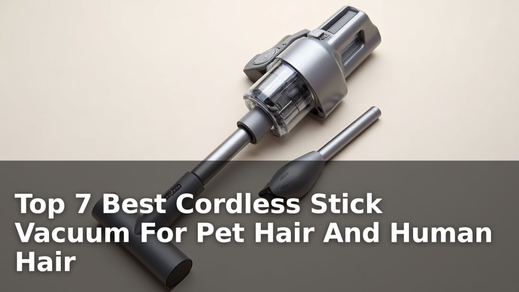 Top 7 Best Cordless Stick Vacuum For Pet Hair And Human Hair